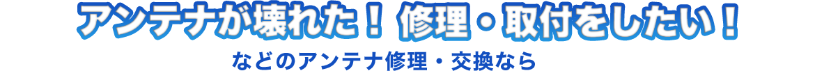 アンテナが壊れた!修理・取付をしたい!などのアンテナ修理・交換なら